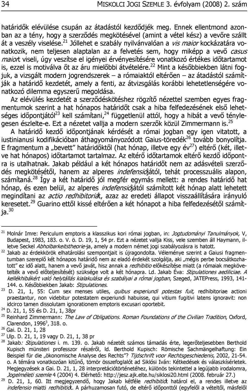 21 Jóllehet e szabály nyilvánvalóan a vis maior kockázatára vonatkozik, nem teljesen alaptalan az a felvetés sem, hogy miképp a vevő casus maiort viseli, úgy veszítse el igényei érvényesítésére