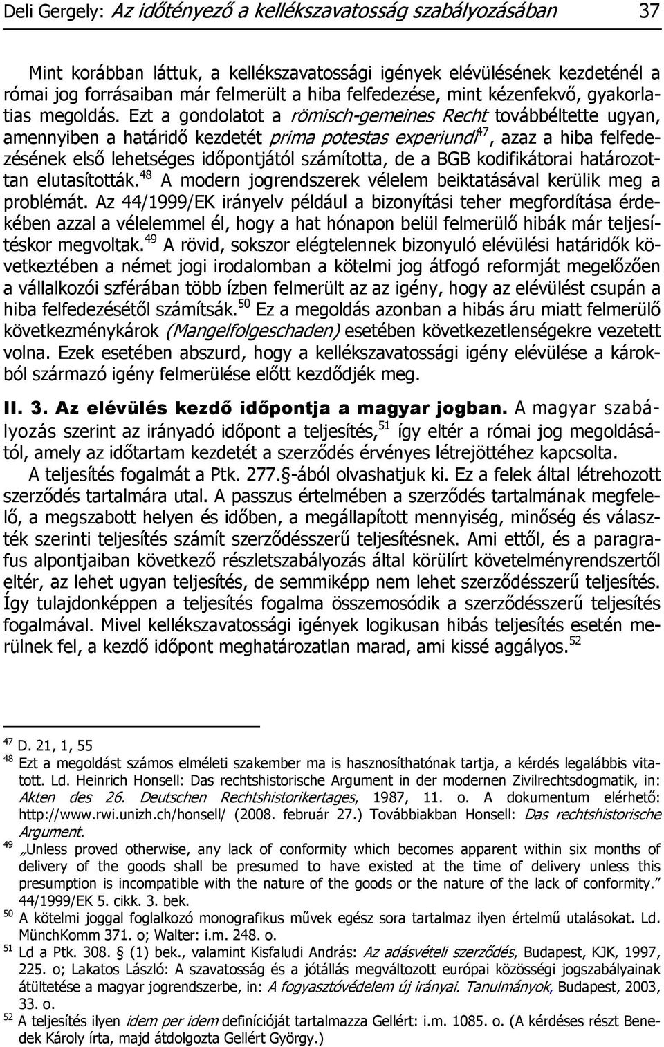 Ezt a gondolatot a römisch-gemeines Recht továbbéltette ugyan, amennyiben a határidő kezdetét prima potestas experiundi 47, azaz a hiba felfedezésének első lehetséges időpontjától számította, de a