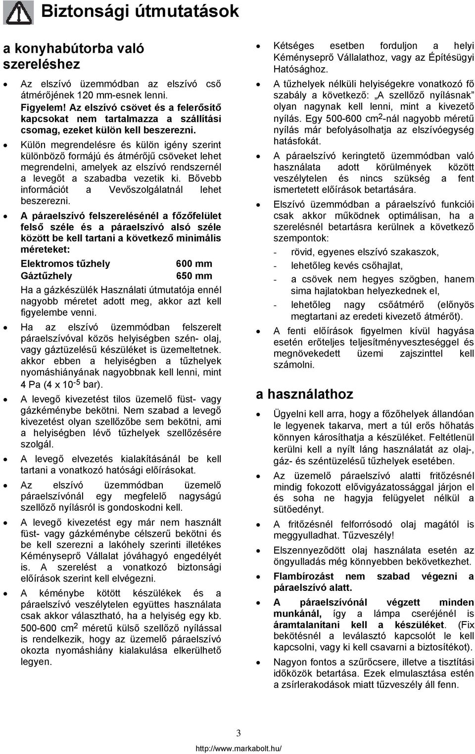 Külön megrendelésre és külön igény szerint különböző formájú és átmérőjű csöveket lehet megrendelni, amelyek az elszívó rendszernél a levegőt a szabadba vezetik ki.