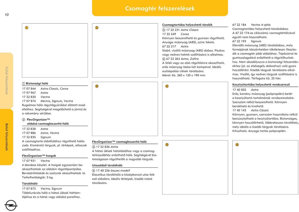 FlexOrganizer oldalsó csomagleszorító háló 17 32 838 Astra 17 07 886 Astra, Vectra 17 32 835 Signum A csomagtartó oldalfalához rögzíthetô hálós zseb. Kisméretû tárgyak, pl.