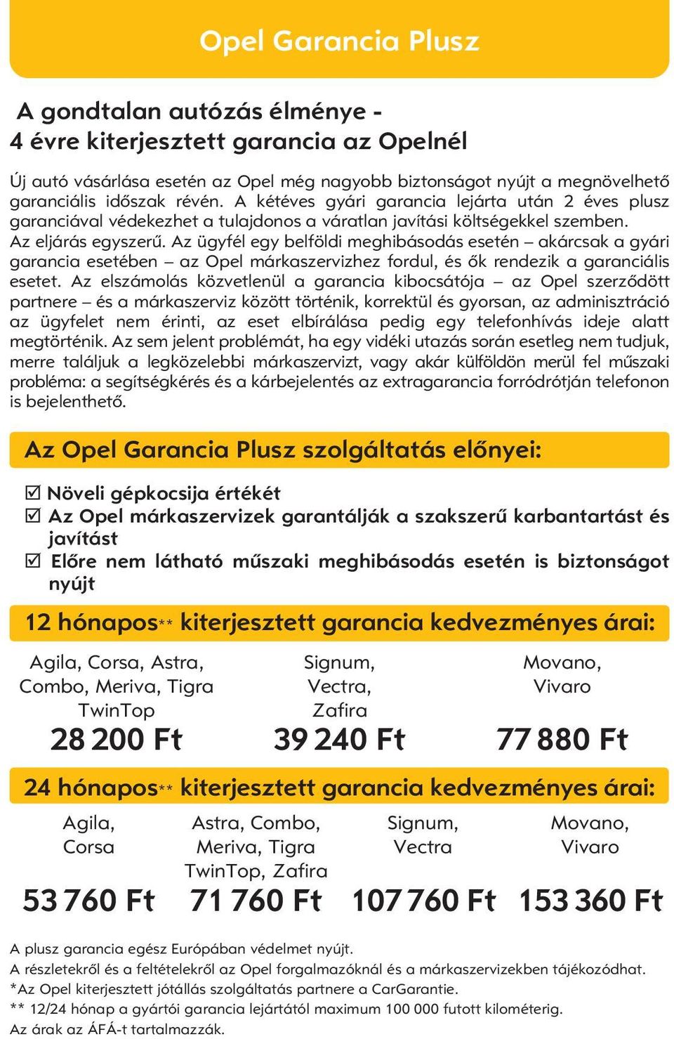 Az eljárás egyszerû. Az ügyfél egy belföldi meghibásodás esetén akárcsak a gyári garancia esetében az Opel márkaszervizhez fordul, és ôk rendezik a garanciális esetet.