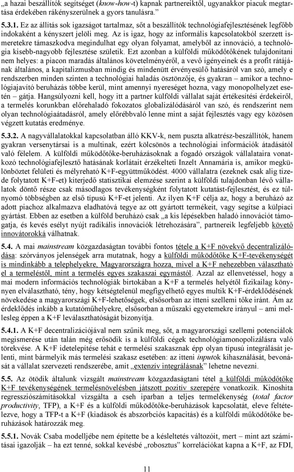 Az is igaz, hogy az informális kapcsolatokból szerzett ismeretekre támaszkodva megindulhat egy olyan folyamat, amelyből az innováció, a technológia kisebb-nagyobb fejlesztése születik.