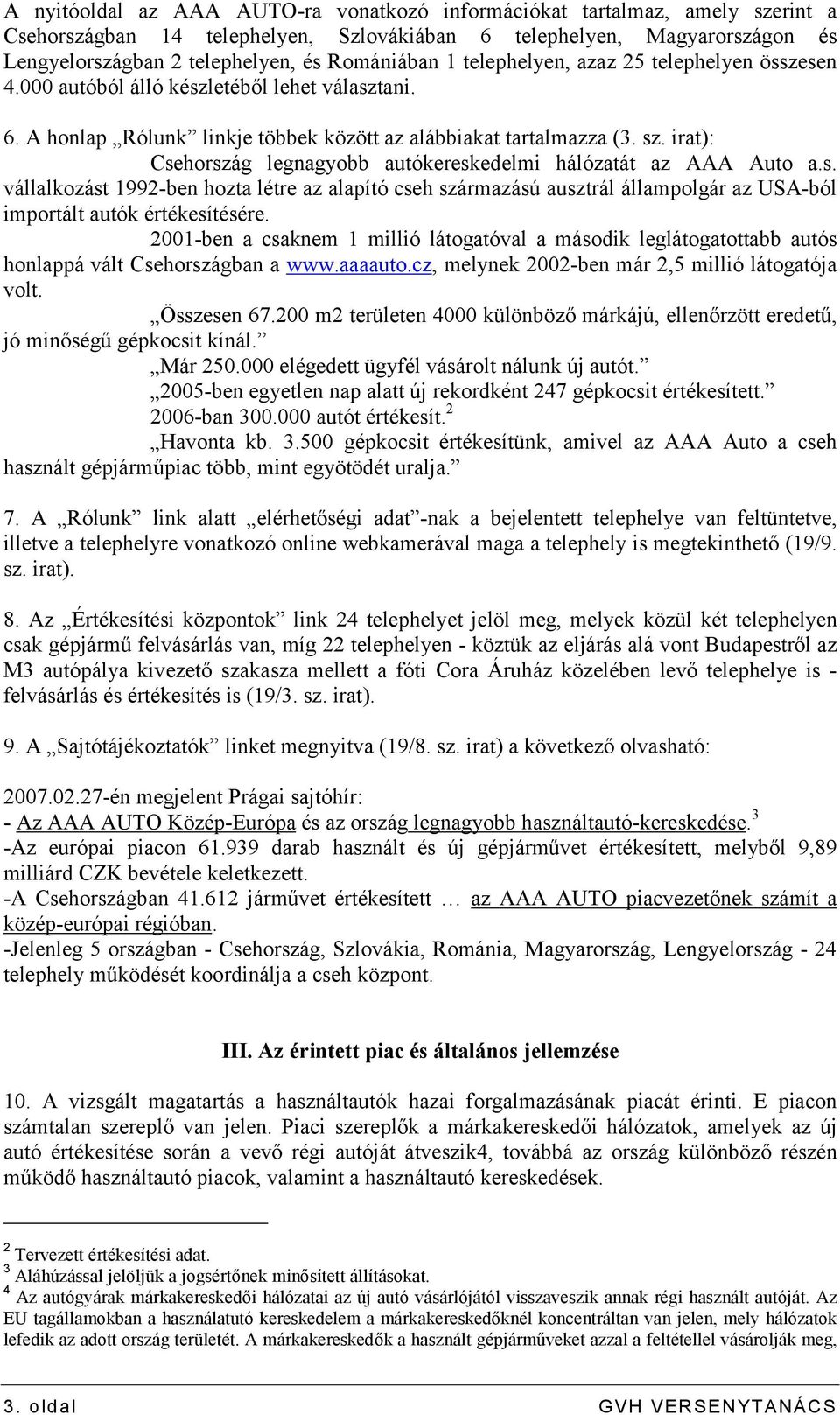 irat): Csehország legnagyobb autókereskedelmi hálózatát az AAA Auto a.s. vállalkozást 1992-ben hozta létre az alapító cseh származású ausztrál állampolgár az USA-ból importált autók értékesítésére.