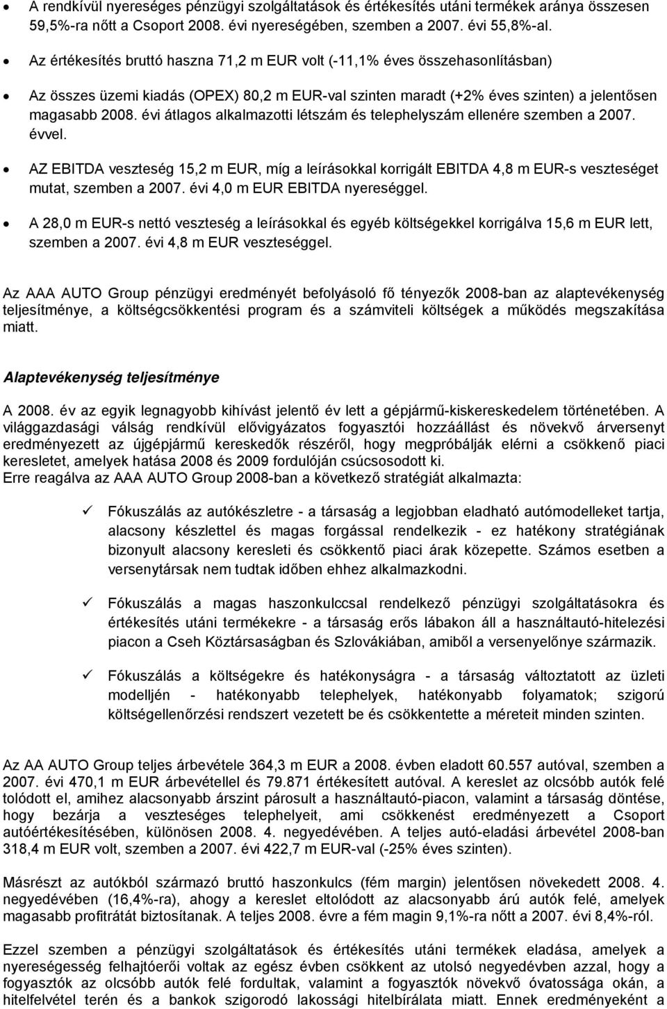 évi átlagos alkalmazotti létszám és telephelyszám ellenére szemben a 2007. évvel. AZ EBITDA veszteség 15,2 m EUR, míg a leírásokkal korrigált EBITDA 4,8 m EUR-s veszteséget mutat, szemben a 2007.