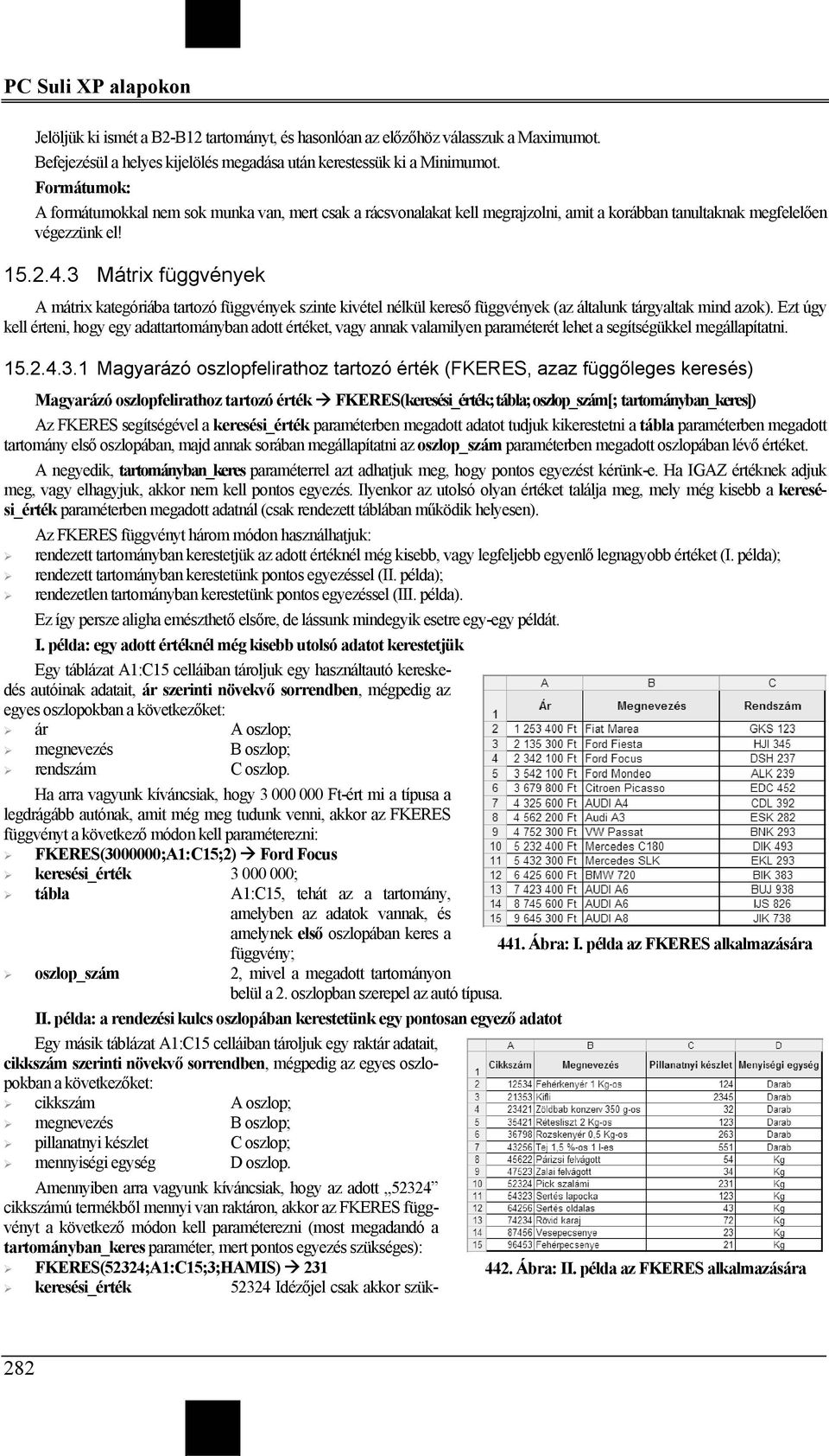 3 Mátrix függvények A mátrix kategóriába tartozó függvények szinte kivétel nélkül kereső függvények (az általunk tárgyaltak mind azok).