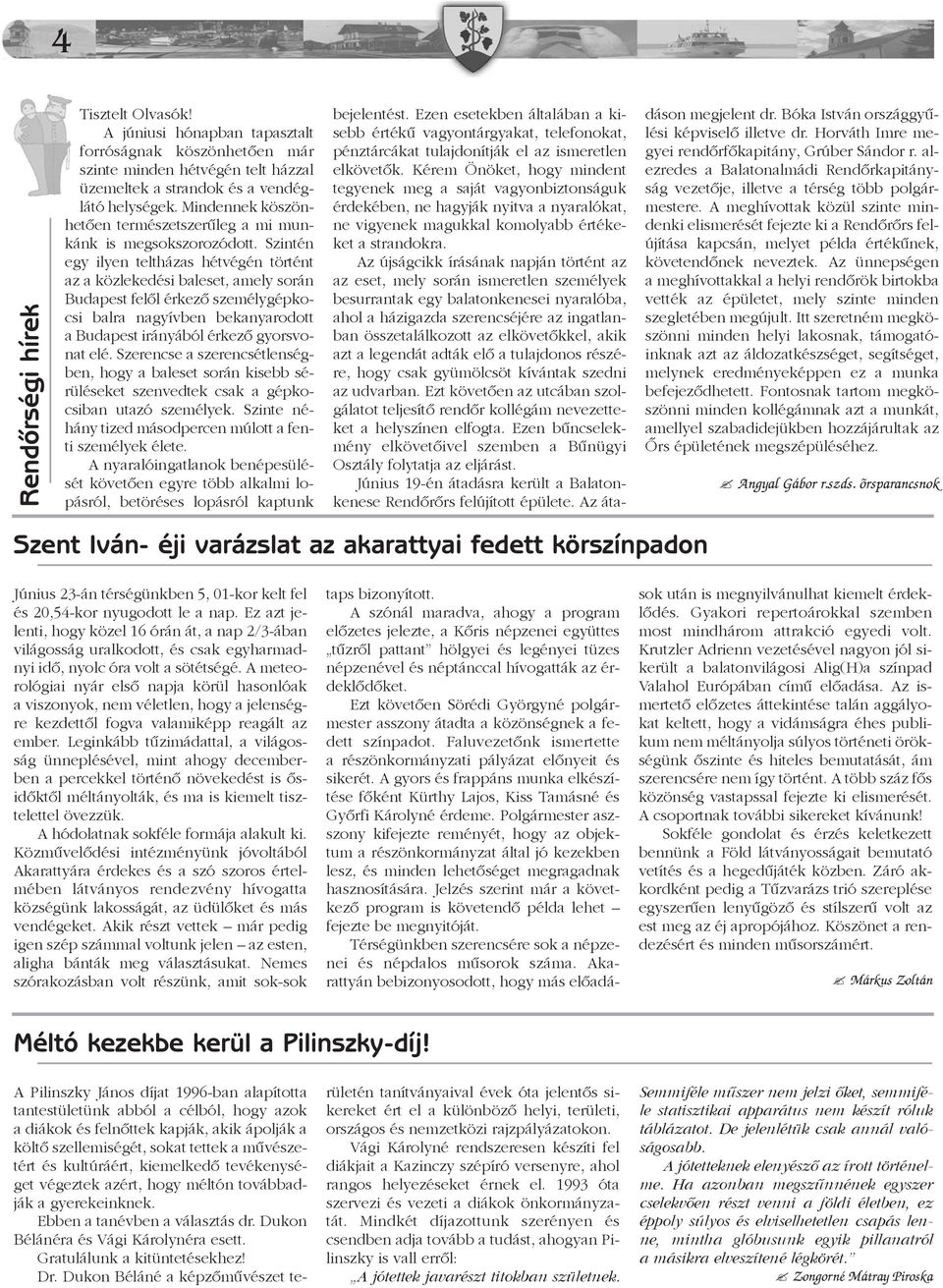Szintén egy ilyen teltházas hétvégén történt az a közlekedési baleset, amely során Budapest felõl érkezõ személygépkocsi balra nagyívben bekanyarodott a Budapest irányából érkezõ gyorsvonat elé.