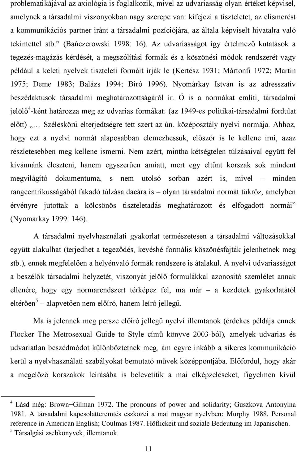 Az udvariasságot így értelmező kutatások a tegezés-magázás kérdését, a megszólítási formák és a köszönési módok rendszerét vagy például a keleti nyelvek tiszteleti formáit írják le (Kertész 1931;