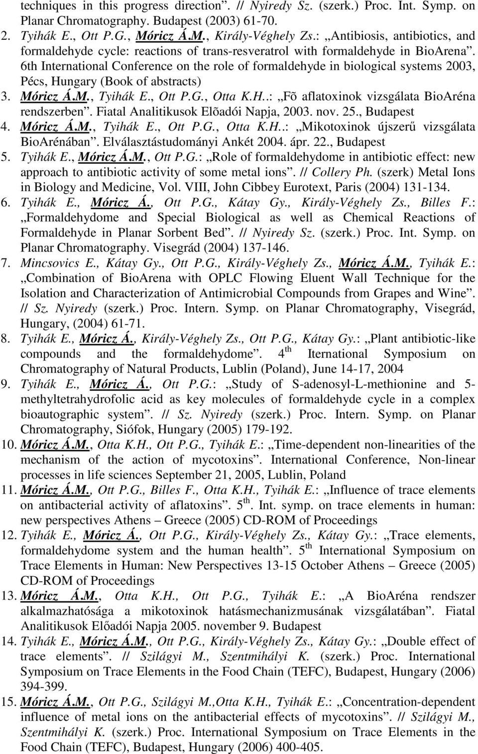 6th International Conference on the role of formaldehyde in biological systems 2003, Pécs, Hungary (Book of abstracts) 3. Móricz Á.M., Tyihák E., Ott P.G., Otta K.H..: Fõ aflatoxinok vizsgálata BioAréna rendszerben.