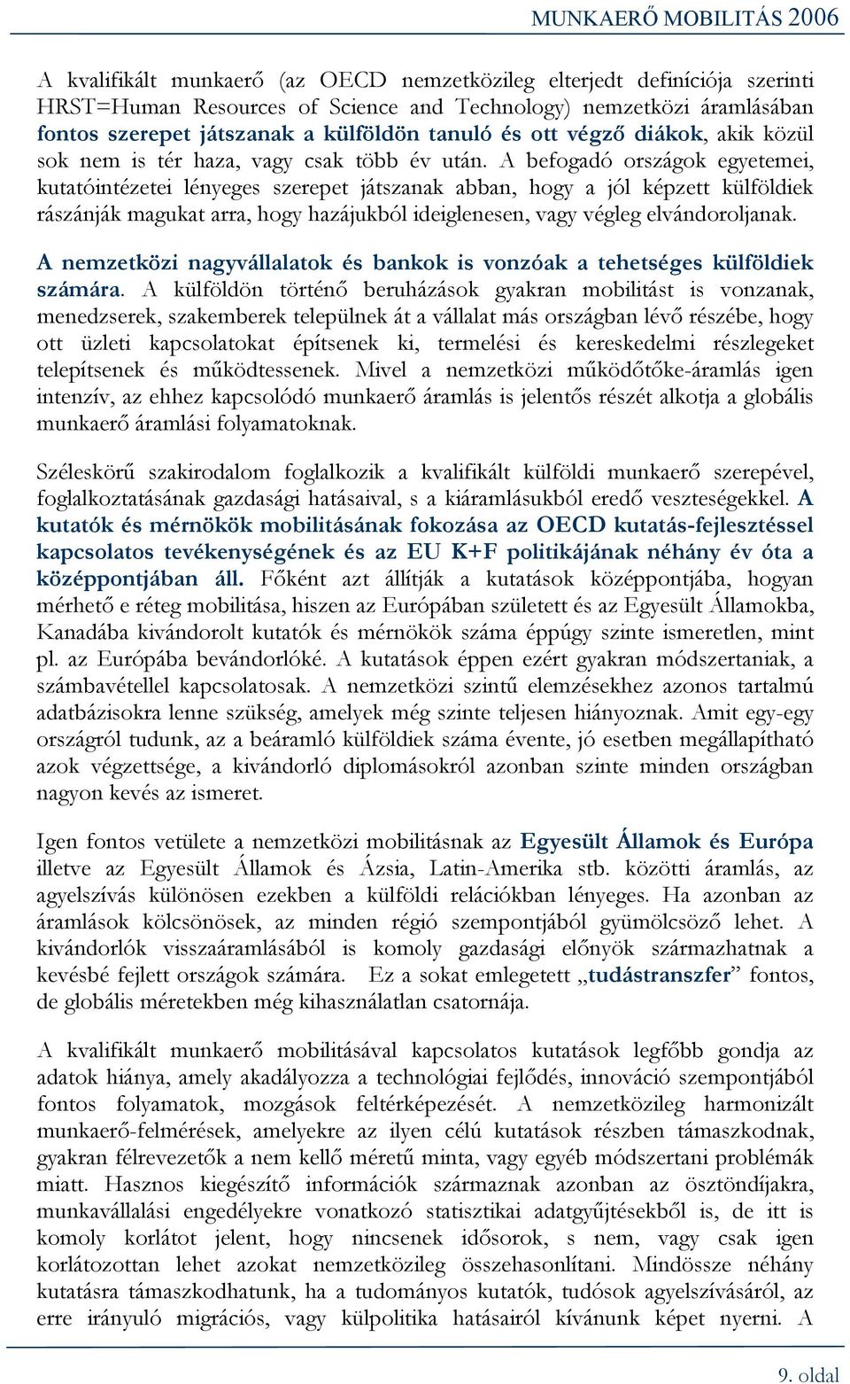 A befogadó országok egyetemei, kutatóintézetei lényeges szerepet játszanak abban, hogy a jól képzett külföldiek rászánják magukat arra, hogy hazájukból ideiglenesen, vagy végleg elvándoroljanak.