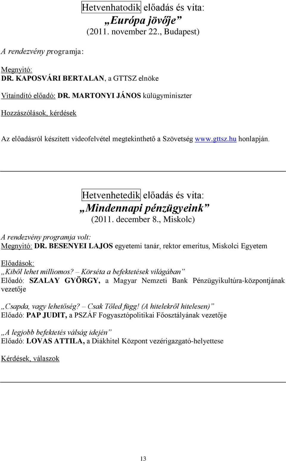 Hetvenhetedik előadás és vita: Mindennapi pénzügyeink (2011. december 8., Miskolc) A rendezvény programja volt: Megnyitó: DR.