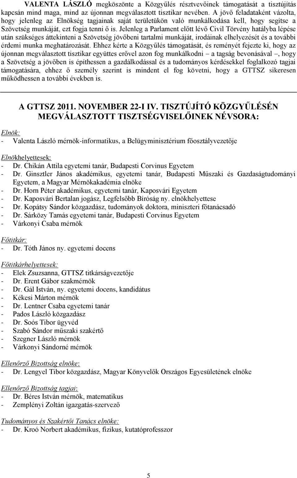 Jelenleg a Parlament előtt lévő Civil Törvény hatályba lépése után szükséges áttekinteni a Szövetség jövőbeni tartalmi munkáját, irodáinak elhelyezését és a további érdemi munka meghatározását.