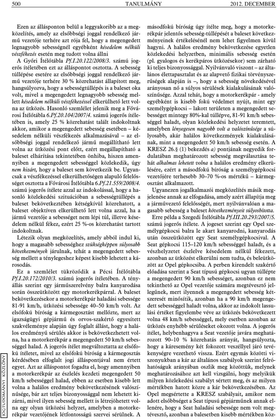 késedelem nélküli vészfékezés esetén meg tudott volna állni A Gyõri Ítélõtábla Pf.I.20.122/2008/3. számú jogerõs ítéletében ezt az álláspontot osztotta.
