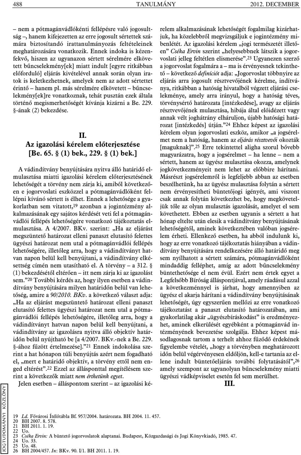 Ennek indoka is kézenfekvõ, hiszen az ugyanazon sértett sérelmére elkövetett bûncselekmény[ek] miatt indult [egyre ritkábban elõforduló] eljárás kivételével annak során olyan iratok is