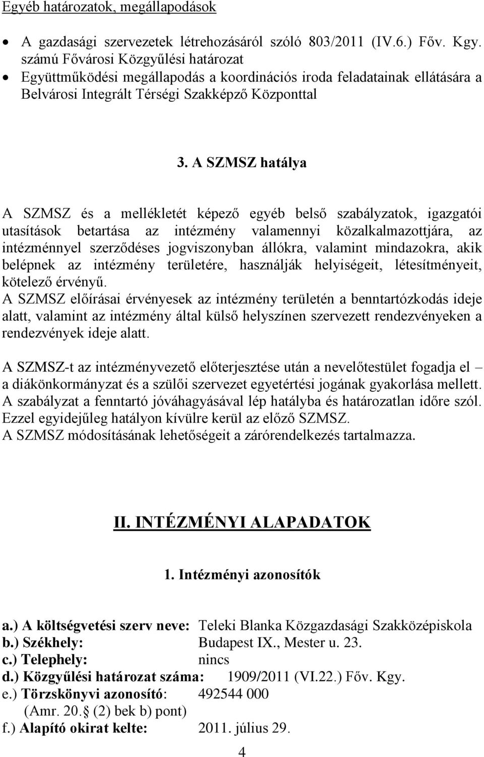 A SZMSZ hatálya A SZMSZ és a mellékletét képező egyéb belső szabályzatok, igazgatói utasítások betartása az intézmény valamennyi közalkalmazottjára, az intézménnyel szerződéses jogviszonyban állókra,