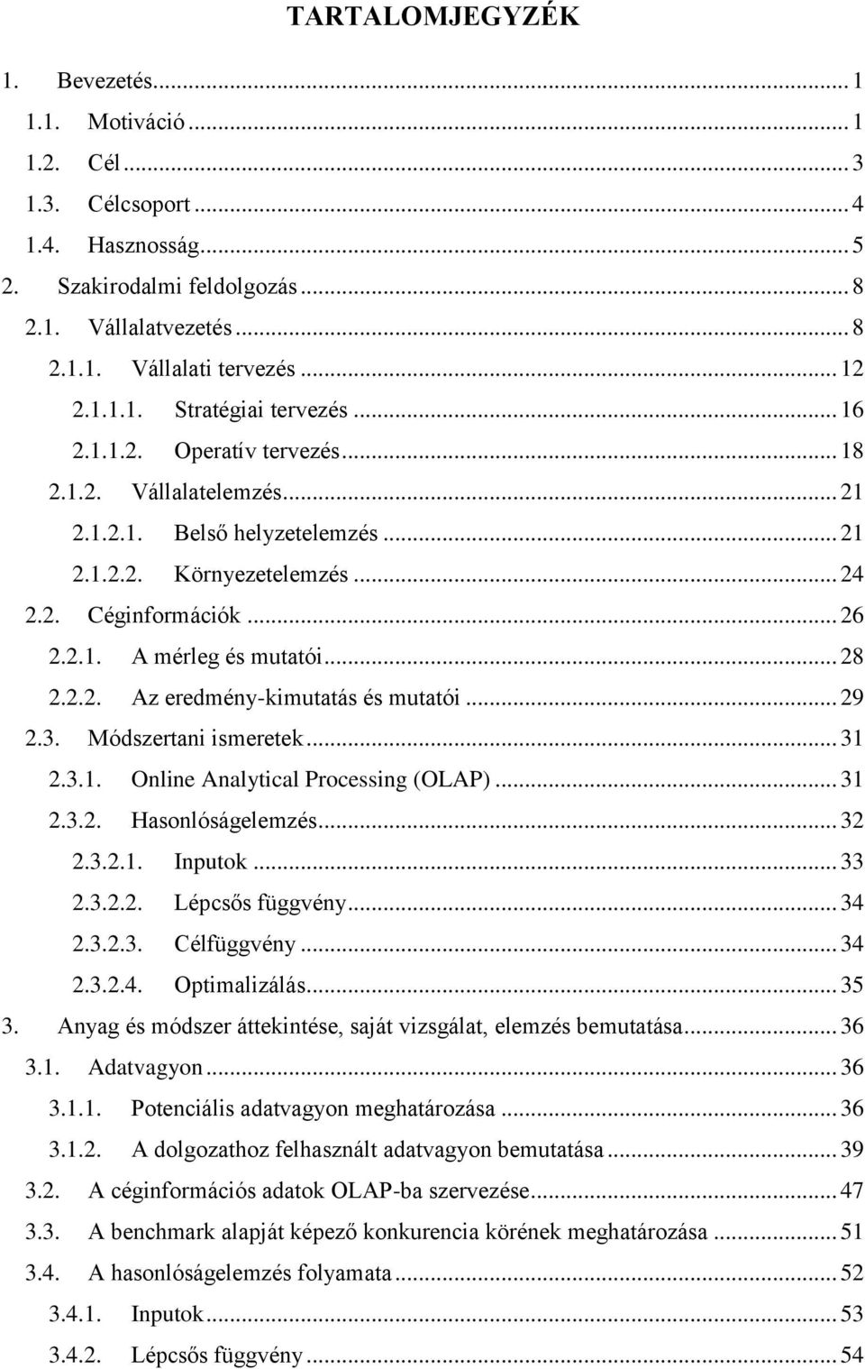 2.1. A mérleg és mutatói... 28 2.2.2. Az eredmény-kimutatás és mutatói... 29 2.3. Módszertani ismeretek... 31 2.3.1. Online Analytical Processing (OLAP)... 31 2.3.2. Hasonlóságelemzés... 32 2.3.2.1. Inputok.