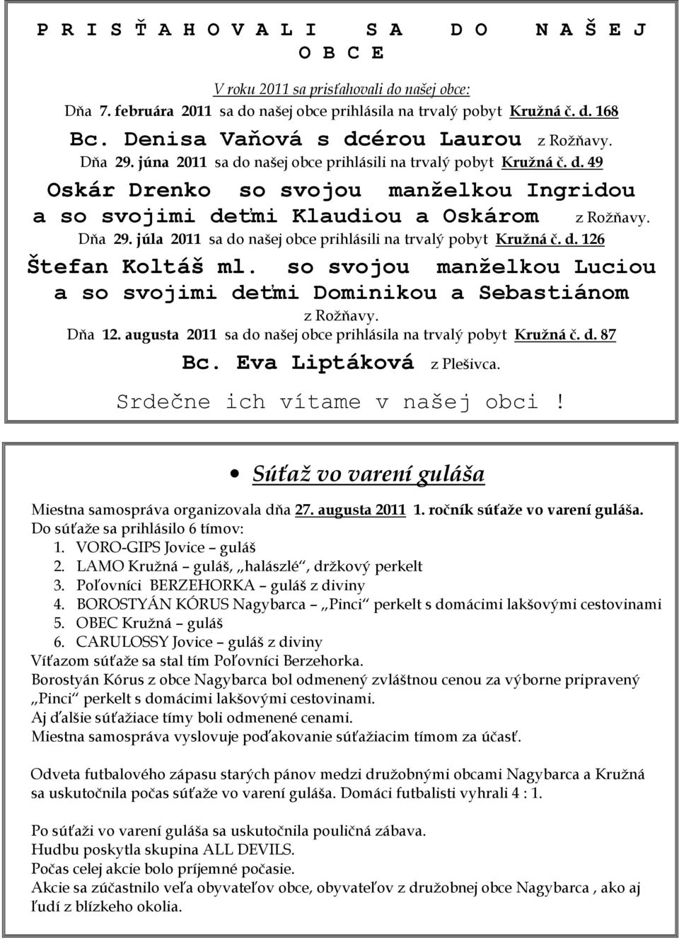 Dňa 29. júla 2011 sa do našej obce prihlásili na trvalý pobyt Kružná č. d. 126 Štefan Koltáš ml. so svojou manželkou Luciou a so svojimi deťmi Dominikou a Sebastiánom z Rožňavy. Dňa 12.