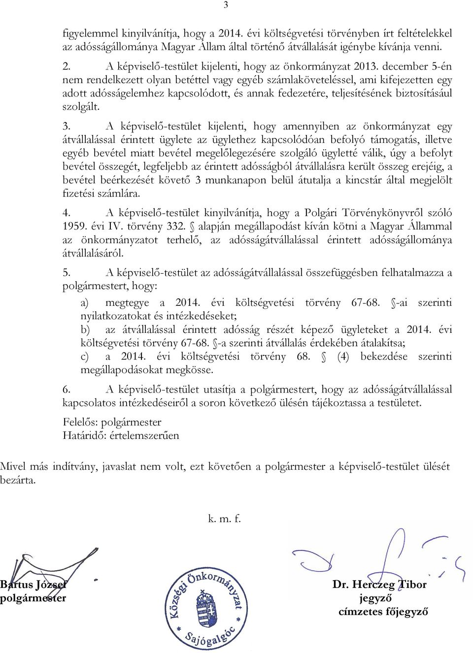 A képviselő-testület kijelenti, hogy amennyiben az önkormányzat egy átvállalással érintett ügylete az ügylethez kapcsolódóan befolyó támogatás, illetve egyéb bevétel miatt bevétel megelőlegezésére