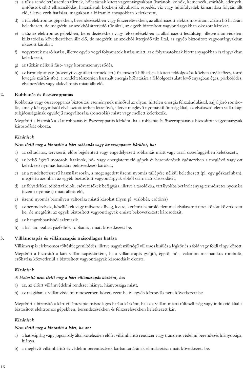 gépekben, berendezésekben vagy felszerelésekben, az alkalmazott elektromos áram, zárlati hô hatására keletkezett, de megtéríti az azokból átterjedô tûz által, az egyéb biztosított vagyontárgyakban