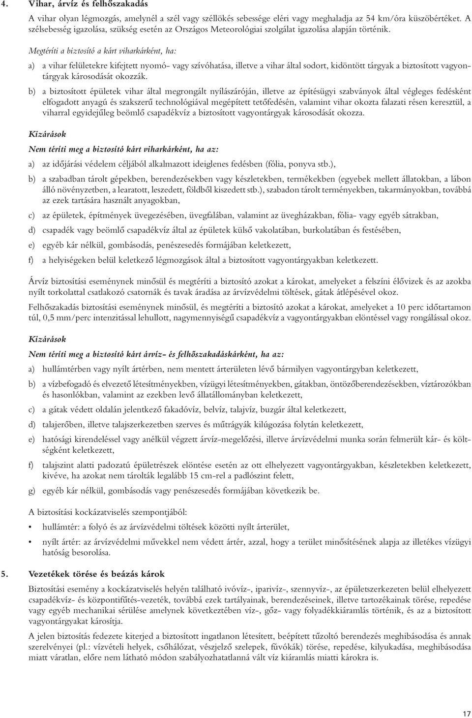 Megtéríti a biztosító a kárt viharkárként, ha: a) a vihar felületekre kifejtett nyomó- vagy szívóhatása, illetve a vihar által sodort, kidöntött tárgyak a biztosított vagyontárgyak károsodását