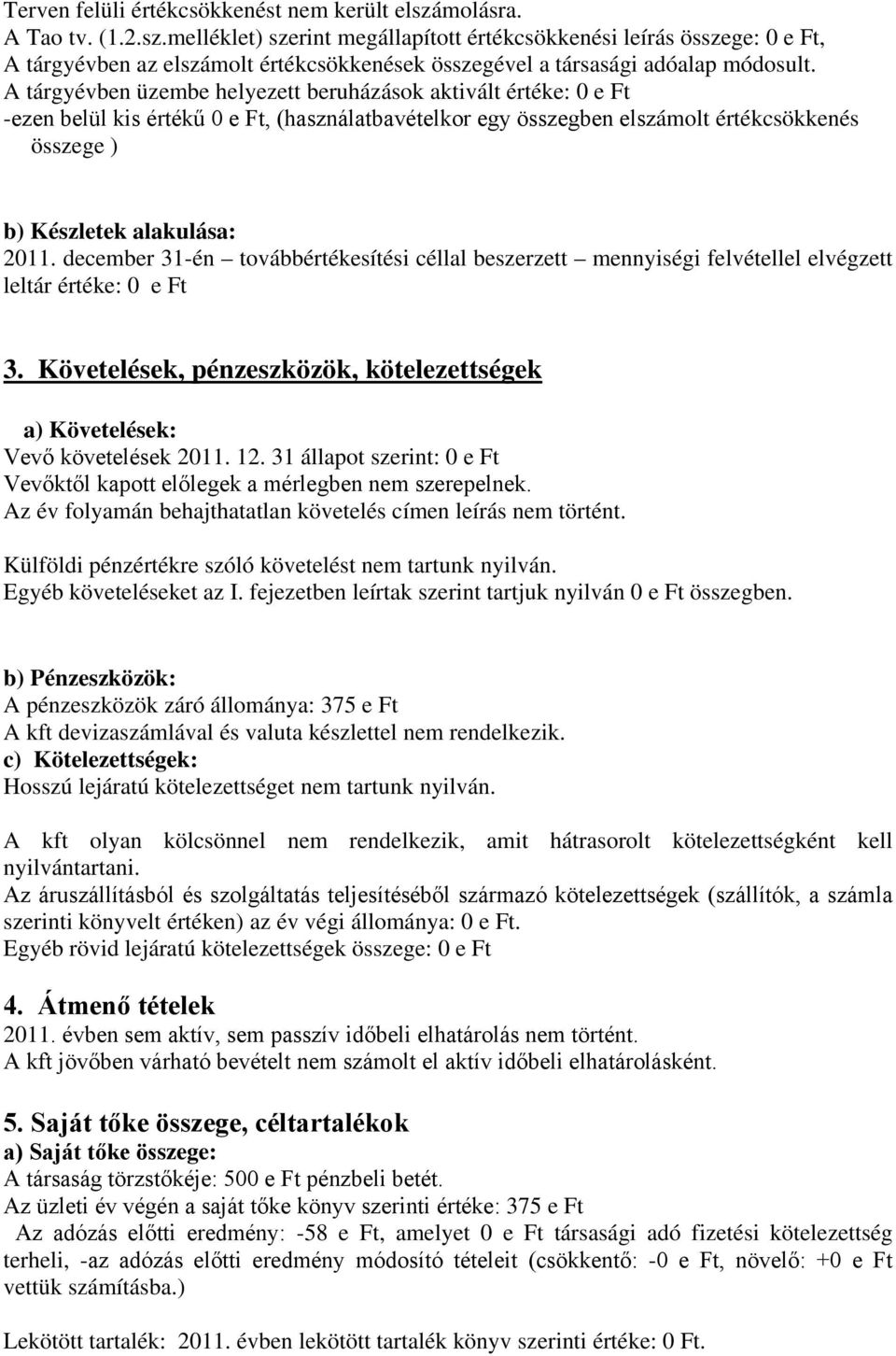 A tárgyévben üzembe helyezett beruházások aktivált értéke: 0 e Ft -ezen belül kis értékű 0 e Ft, (használatbavételkor egy összegben elszámolt értékcsökkenés összege ) b) Készletek alakulása: 2011.