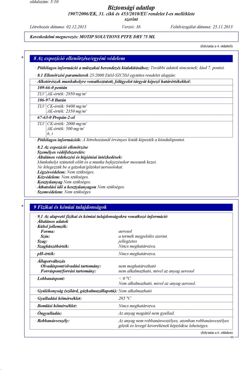 1 Ellenőrzési paraméterek 25/2000 EüM-SZCSM együttes rendelet alapján: Alkotórészek munkahelyre vonatkoztatott, felügyelet tárgyát képező határértékekkel: 109-66-0 pentán TLV AK-érték: 2950 mg/m 3