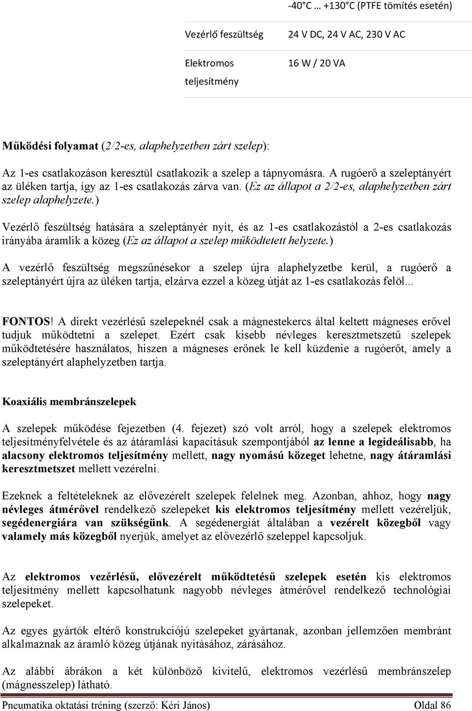 ) Vezérlő feszültség hatására a szeleptányér nyit, és az 1-es csatlakozástól a 2-es csatlakozás irányába áramlik a közeg (Ez az állapot a szelep működtetett helyzete.