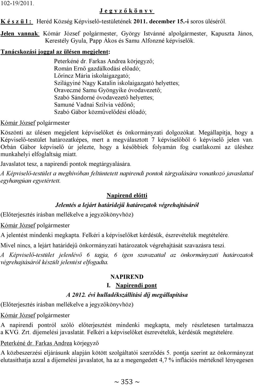 Tanácskozási joggal az ülésen megjelent: ; Román Ernő gazdálkodási előadó; Lőrincz Mária iskolaigazgató; Szilágyiné Nagy Katalin iskolaigazgató helyettes; Oraveczné Samu Gyöngyike óvodavezető; Szabó