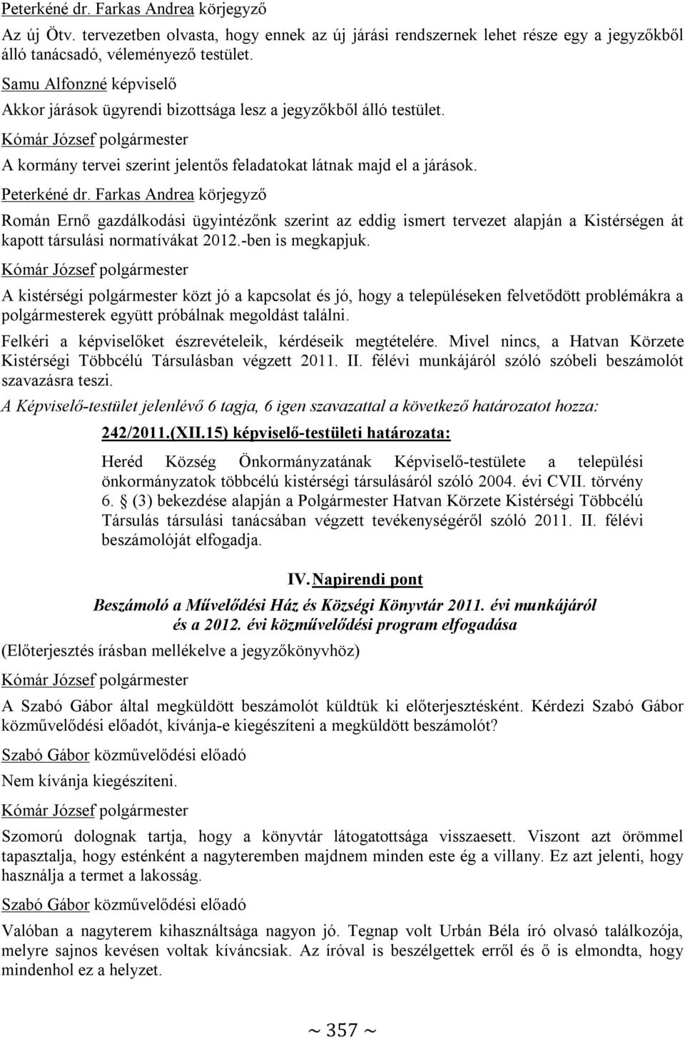 Román Ernő gazdálkodási ügyintézőnk szerint az eddig ismert tervezet alapján a Kistérségen át kapott társulási normatívákat 2012.-ben is megkapjuk.