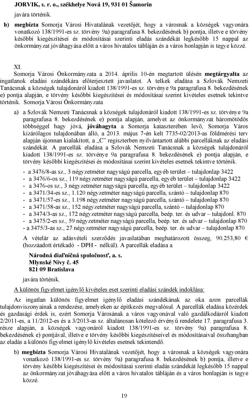 bekezdésének b) pontja, illetve e törvény későbbi kiegészítései és módosításai szerinti eladás szándékát legkésőbb 15 nappal az önkormányzat jóváhagyása előtt a város hivatalos tábláján és a város