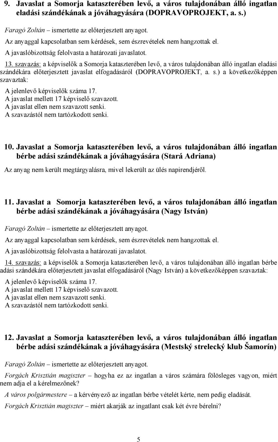 szavazás: a képviselők a Somorja kataszterében levő, a város tulajdonában álló ingatlan eladási szándékára előterjesztett javaslat elfogadásáról (DOPRAVOPROJEKT, a. s.) a következőképpen szavaztak: A jelenlevő képviselők száma 17.