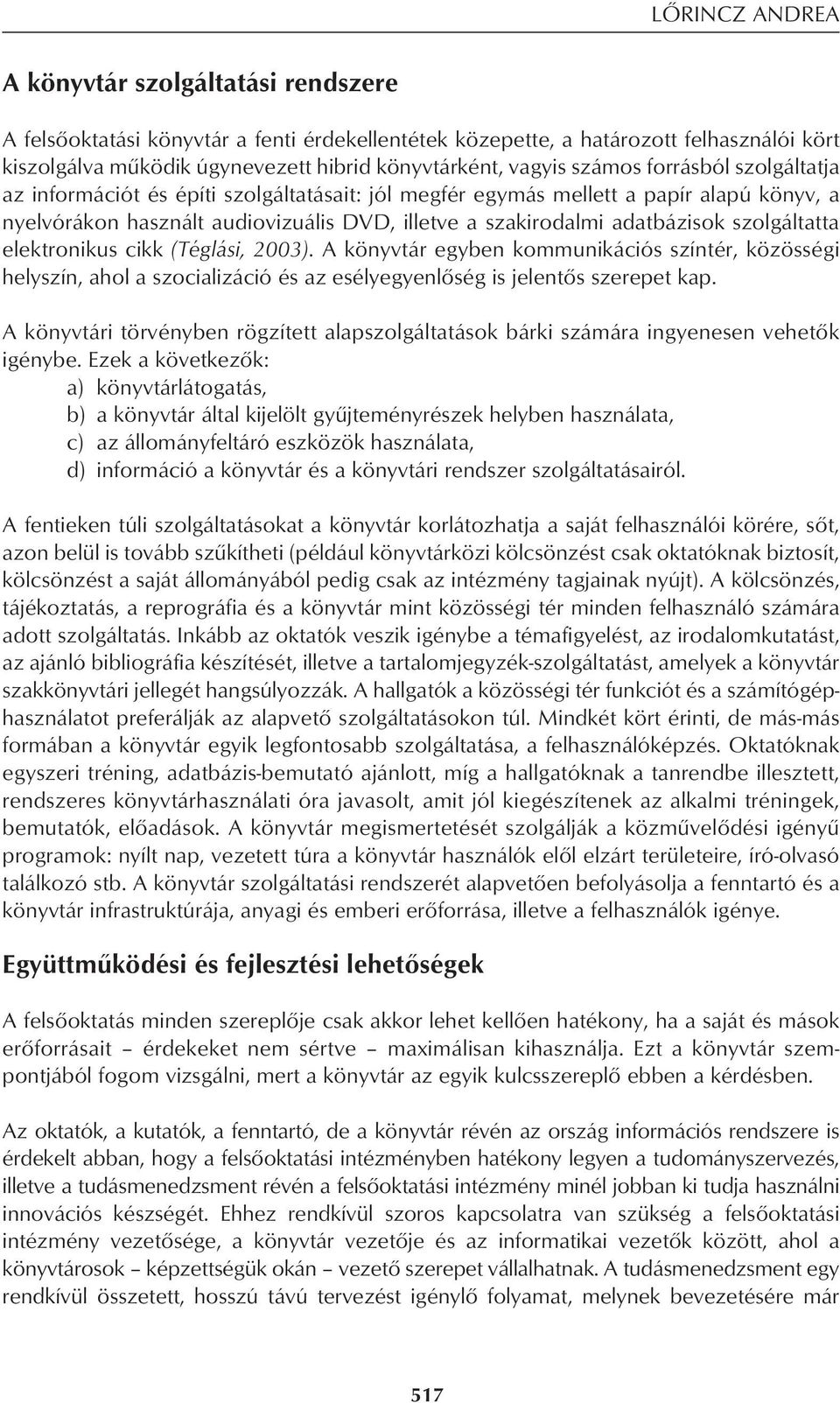 adatbázisok szolgáltatta elektronikus cikk (Téglási, 2003). A könyvtár egyben kommunikációs színtér, közösségi helyszín, ahol a szocializáció és az esélyegyenlôség is jelentôs szerepet kap.