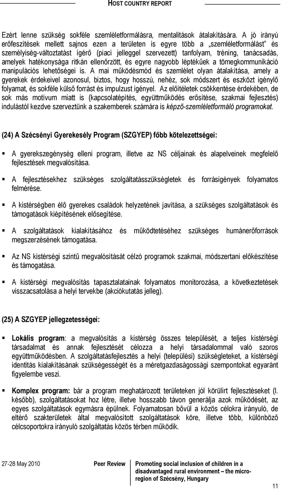 hatékonysága ritkán ellenőrzött, és egyre nagyobb léptékűek a tömegkommunikáció manipulációs lehetőségei is.