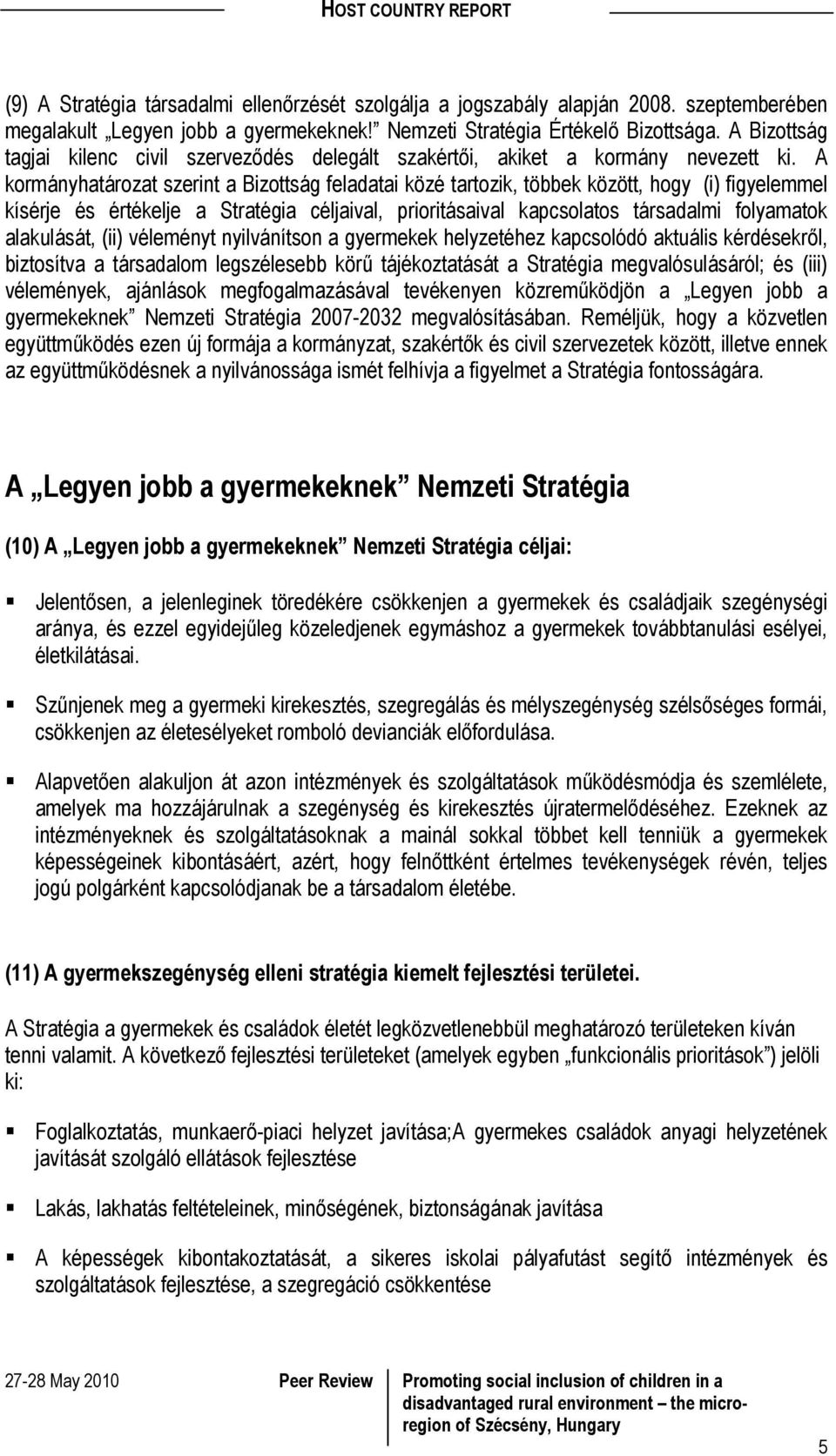 A kormányhatározat szerint a Bizottság feladatai közé tartozik, többek között, hogy (i) figyelemmel kísérje és értékelje a Stratégia céljaival, prioritásaival kapcsolatos társadalmi folyamatok