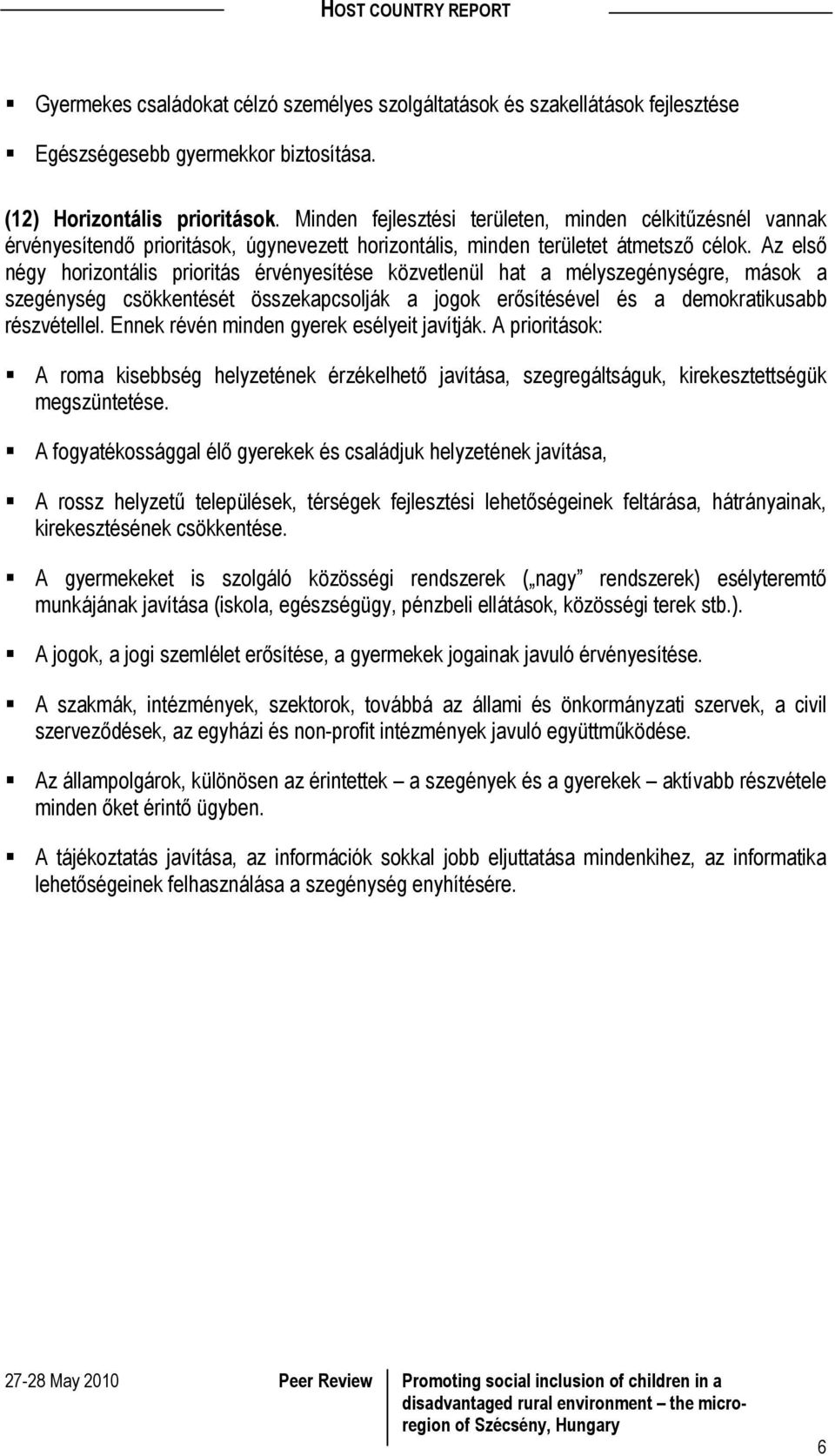 Az első négy horizontális prioritás érvényesítése közvetlenül hat a mélyszegénységre, mások a szegénység csökkentését összekapcsolják a jogok erősítésével és a demokratikusabb részvétellel.