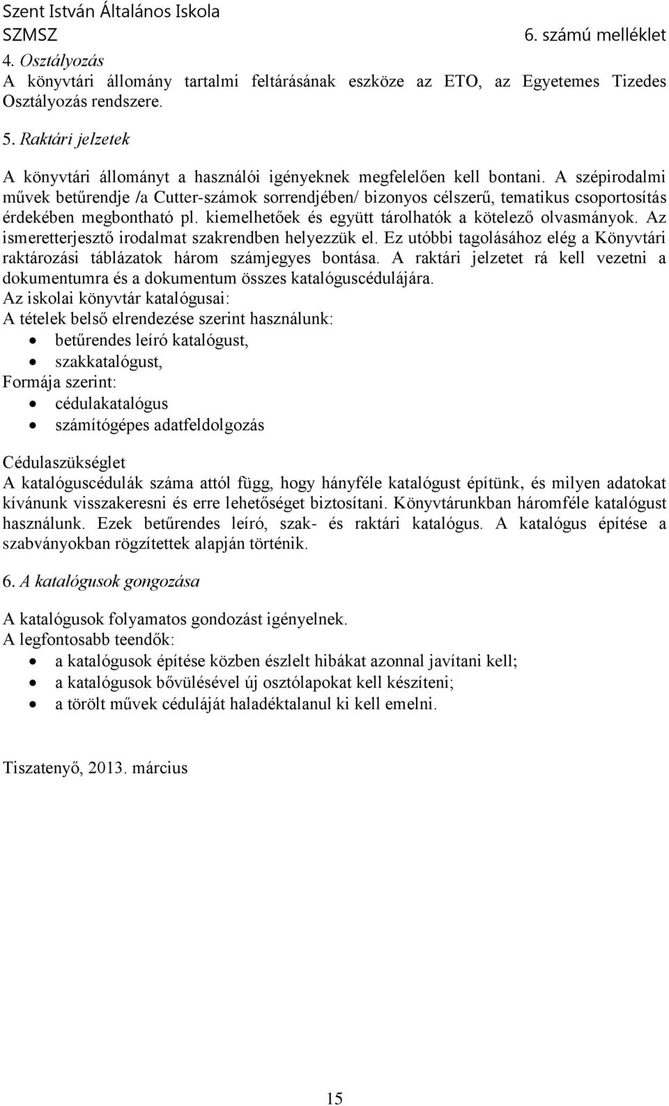 A szépirodalmi művek betűrendje /a Cutter-számok sorrendjében/ bizonyos célszerű, tematikus csoportosítás érdekében megbontható pl. kiemelhetőek és együtt tárolhatók a kötelező olvasmányok.