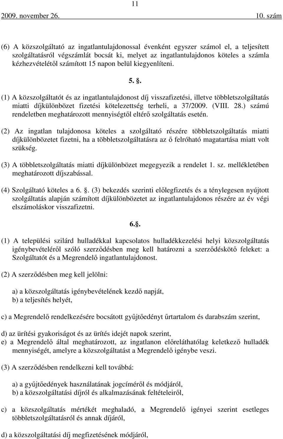 . (1) A közszolgáltatót és az ingatlantulajdonost díj visszafizetési, illetve többletszolgáltatás miatti díjkülönbözet fizetési kötelezettség terheli, a 37/2009. (VIII. 28.