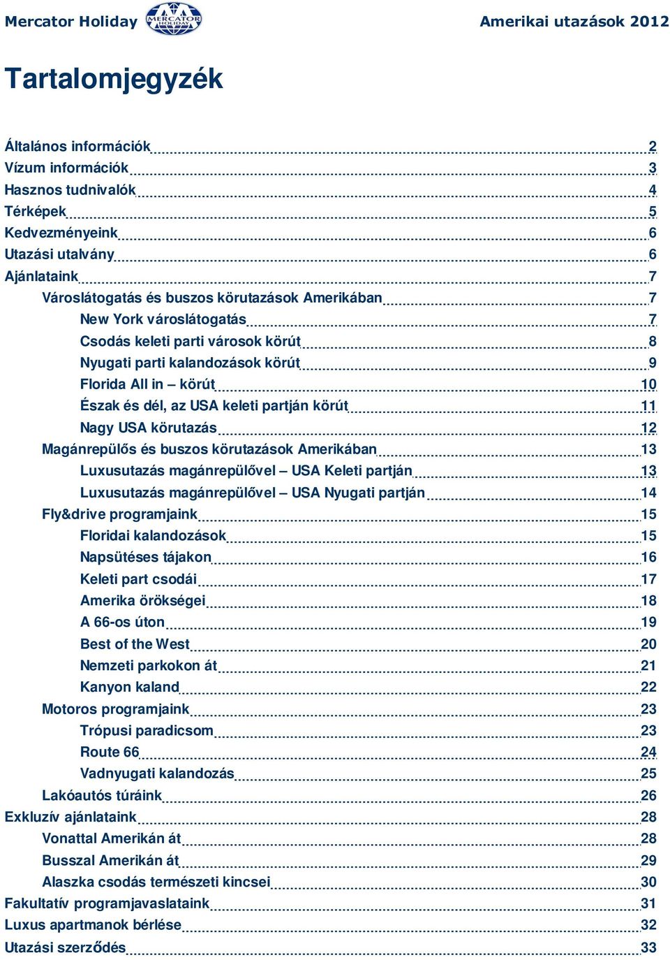 buszos körutazások Amerikában 13 Luxusutazás magánrepülővel USA Keleti partján 13 Luxusutazás magánrepülővel USA Nyugati partján 14 Fly&drive programjaink 15 Floridai kalandozások 15 Napsütéses