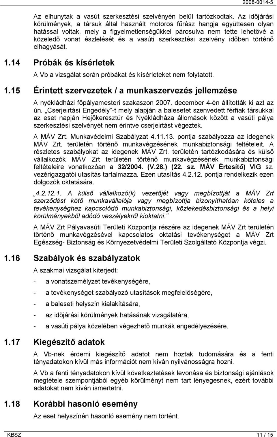 vasúti szerkesztési szelvény időben történő elhagyását. 1.14 Próbák és kísérletek A Vb a vizsgálat során próbákat és kísérleteket nem folytatott. 1.15 Érintett szervezetek / a munkaszervezés jellemzése A nyékládházi főpályamesteri szakaszon 2007.