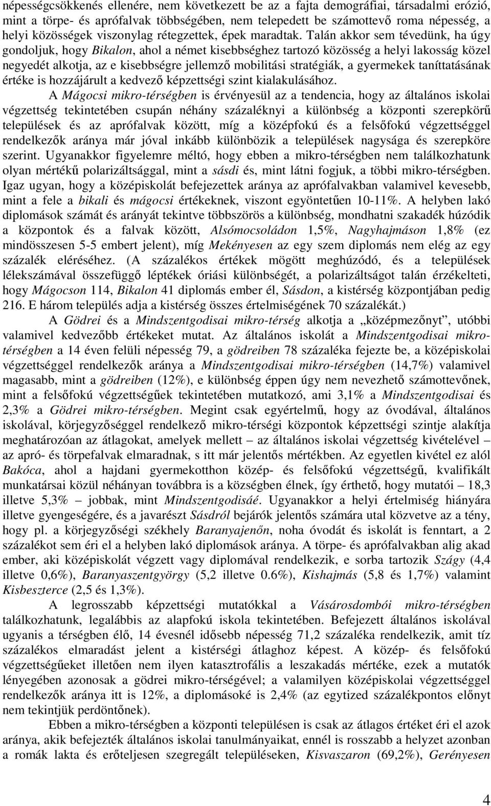 Talán akkor sem tévedünk, ha úgy gondoljuk, hogy Bikalon, ahol a német kisebbséghez tartozó közösség a helyi lakosság közel negyedét alkotja, az e kisebbségre jellemzı mobilitási stratégiák, a