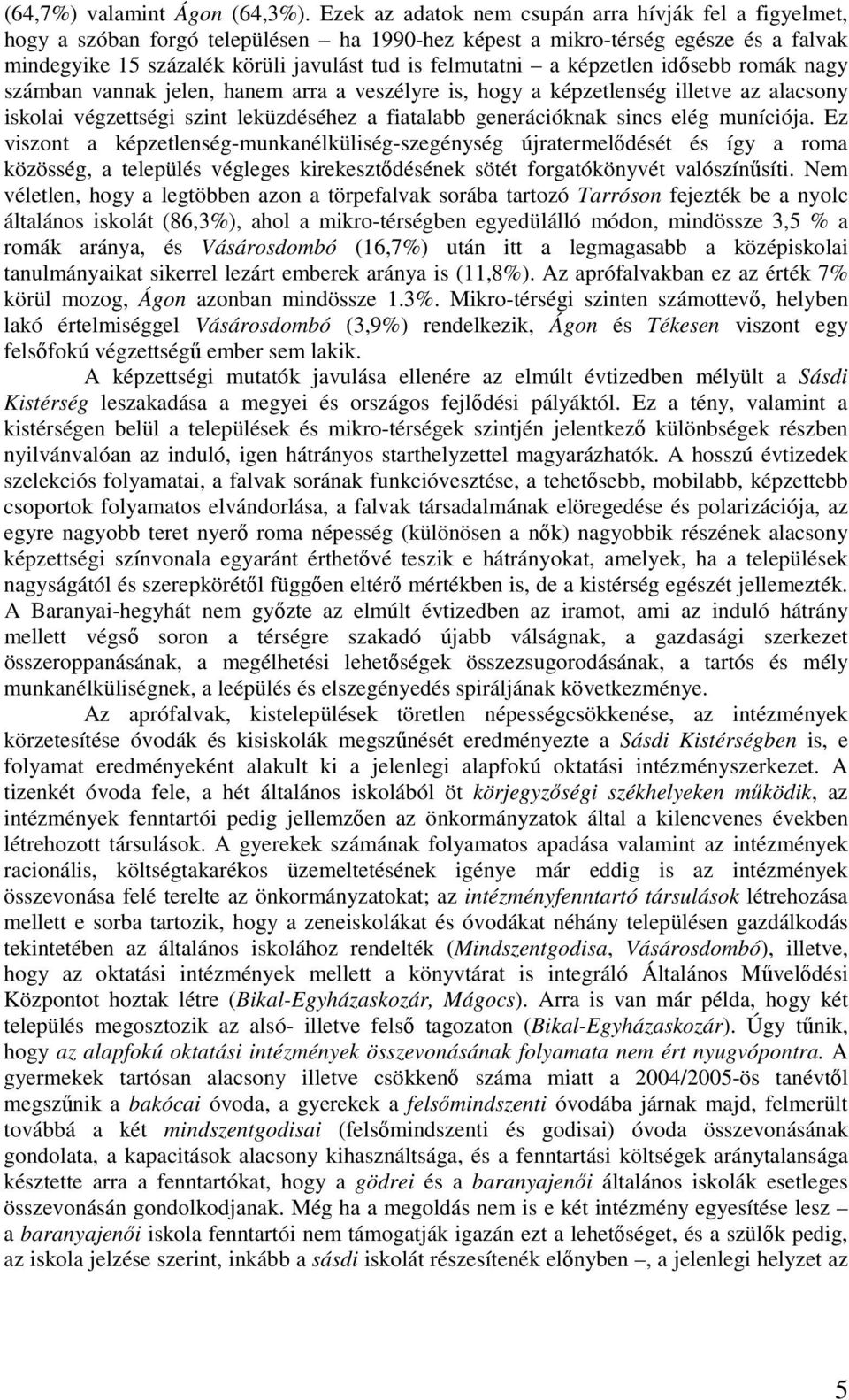 képzetlen idısebb romák nagy számban vannak jelen, hanem arra a veszélyre is, hogy a képzetlenség illetve az alacsony iskolai végzettségi szint leküzdéséhez a fiatalabb generációknak sincs elég