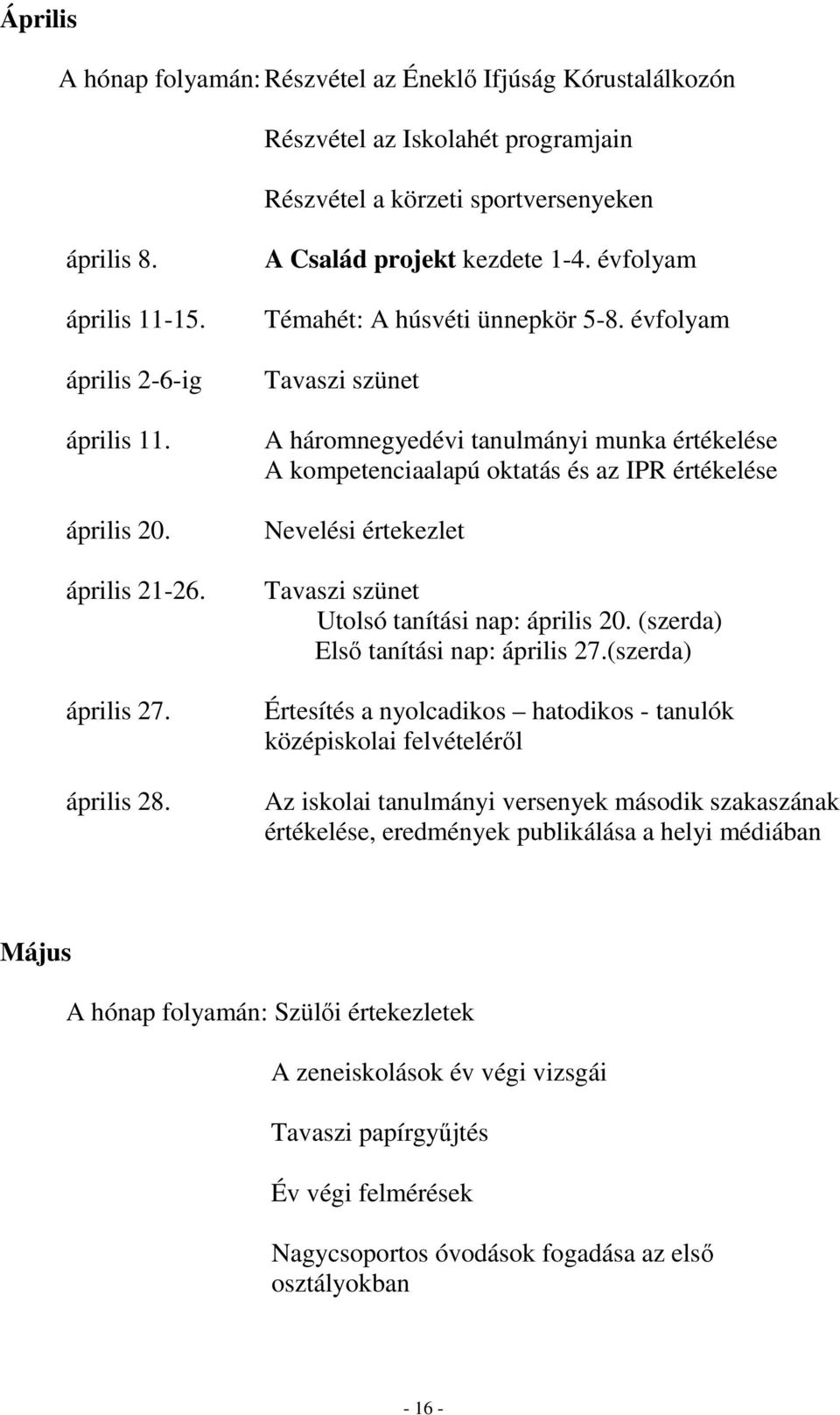 évfolyam Tavaszi szünet A háromnegyedévi tanulmányi munka értékelése A kompetenciaalapú oktatás és az IPR értékelése Nevelési értekezlet Tavaszi szünet Utolsó tanítási nap: április 20.