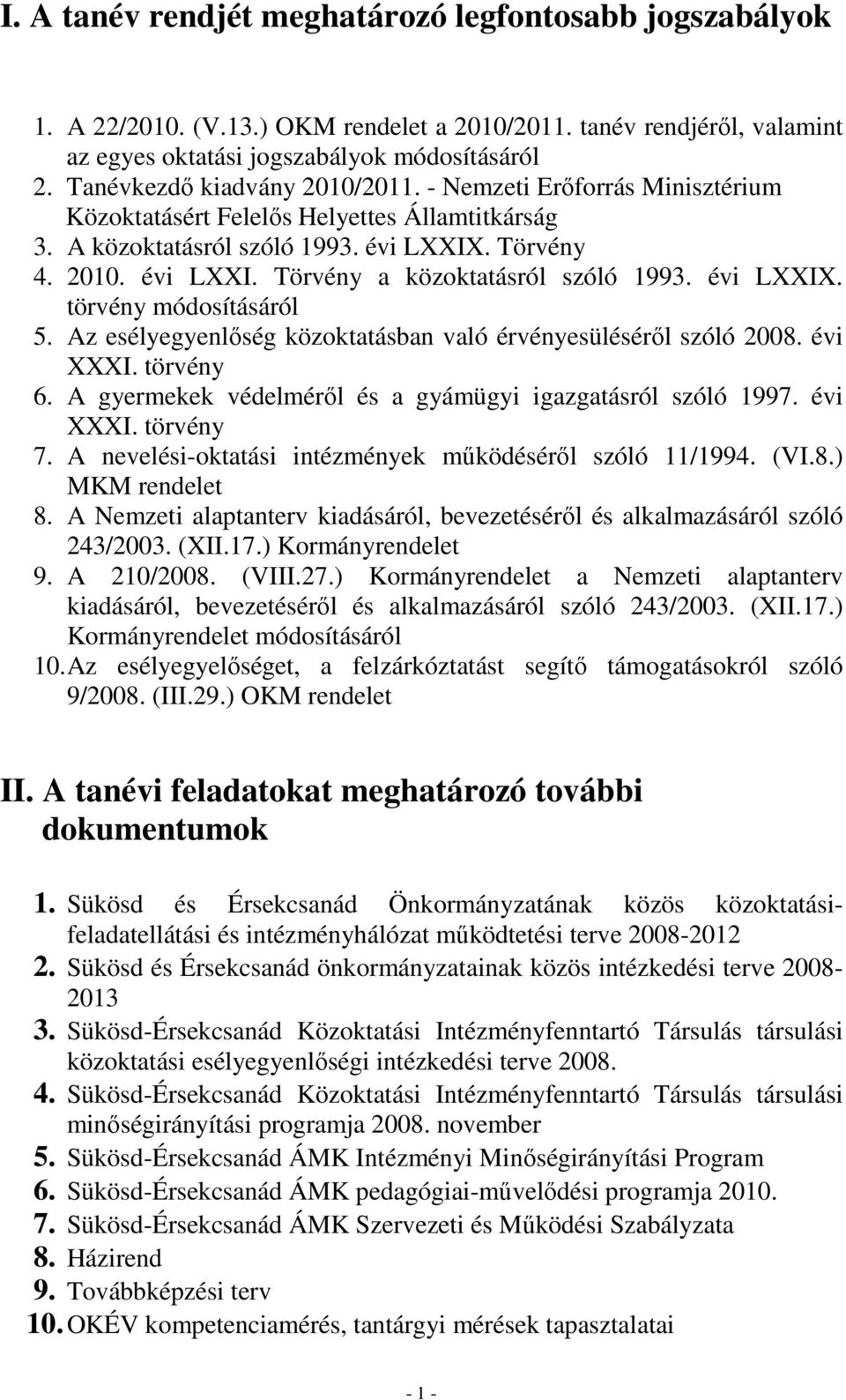 évi LXXIX. törvény módosításáról 5. Az esélyegyenlőség közoktatásban való érvényesüléséről szóló 2008. évi XXXI. törvény 6. A gyermekek védelméről és a gyámügyi igazgatásról szóló 1997. évi XXXI. törvény 7.