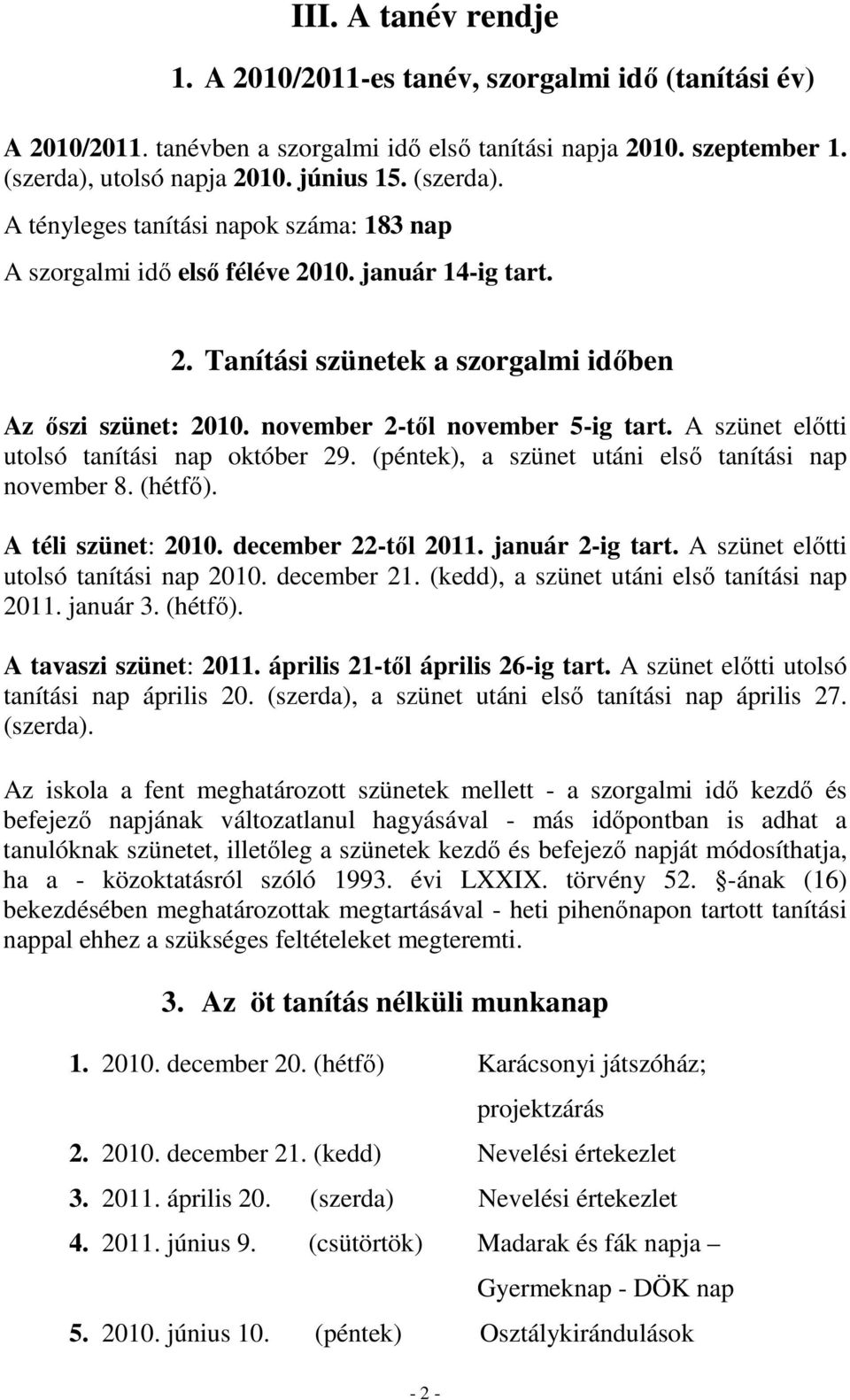 november 2-től november 5-ig tart. A szünet előtti utolsó tanítási nap október 29. (péntek), a szünet utáni első tanítási nap november 8. (hétfő). A téli szünet: 2010. december 22-től 2011.