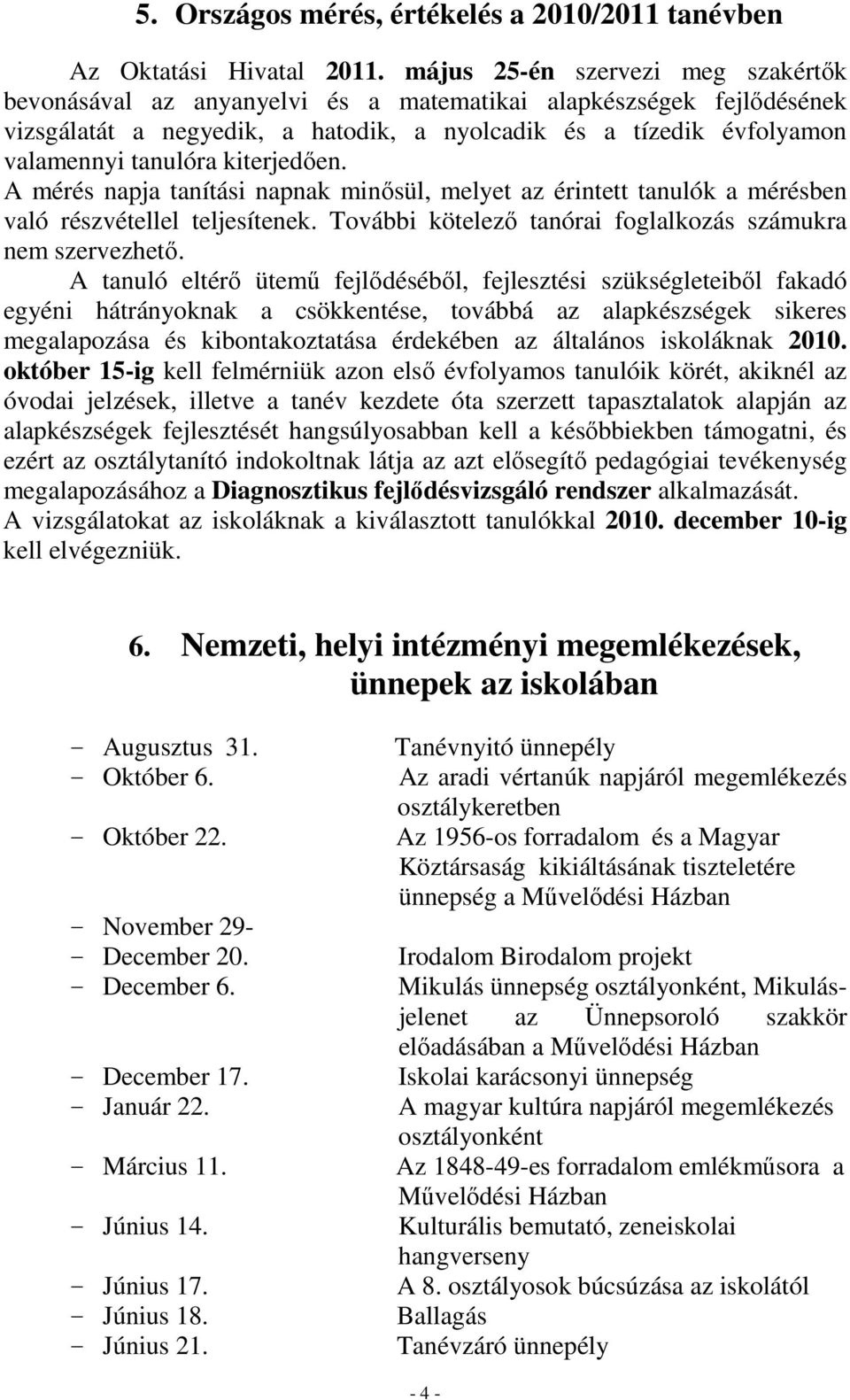 kiterjedően. A mérés napja tanítási napnak minősül, melyet az érintett tanulók a mérésben való részvétellel teljesítenek. További kötelező tanórai foglalkozás számukra nem szervezhető.