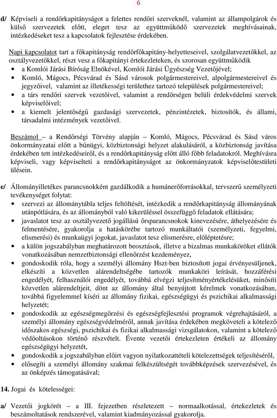 Napi kapcsolatot tart a főkapitányság rendőrfőkapitány-helyetteseivel, szolgálatvezetőkkel, az osztályvezetőkkel, részt vesz a főkapitányi értekezleteken, és szorosan együttműködik a Komlói Járási