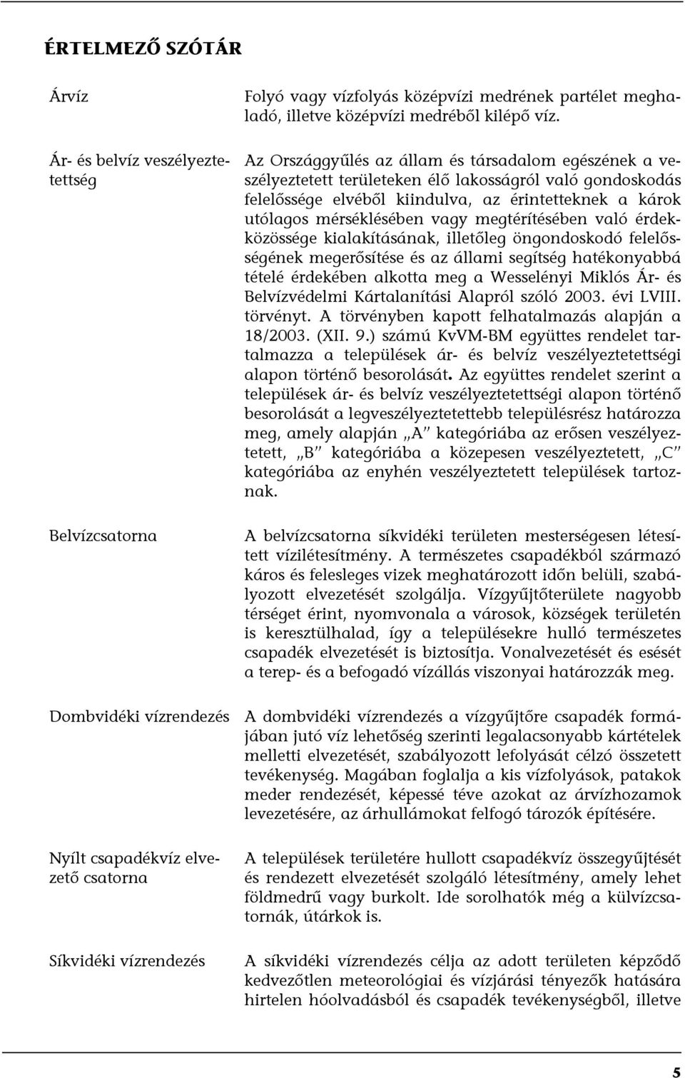 megtérítésében való érdekközössége kialakításának, illetőleg öngondoskodó felelősségének megerősítése és az állami segítség hatékonyabbá tételé érdekében alkotta meg a Wesselényi Miklós Ár- és