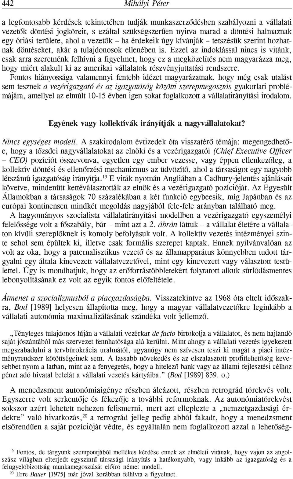 Ezzel az indoklással nincs is vitánk, csak arra szeretnénk felhívni a figyelmet, hogy ez a megközelítés nem magyarázza meg, hogy miért alakult ki az amerikai vállalatok részvényjuttatási rendszere.