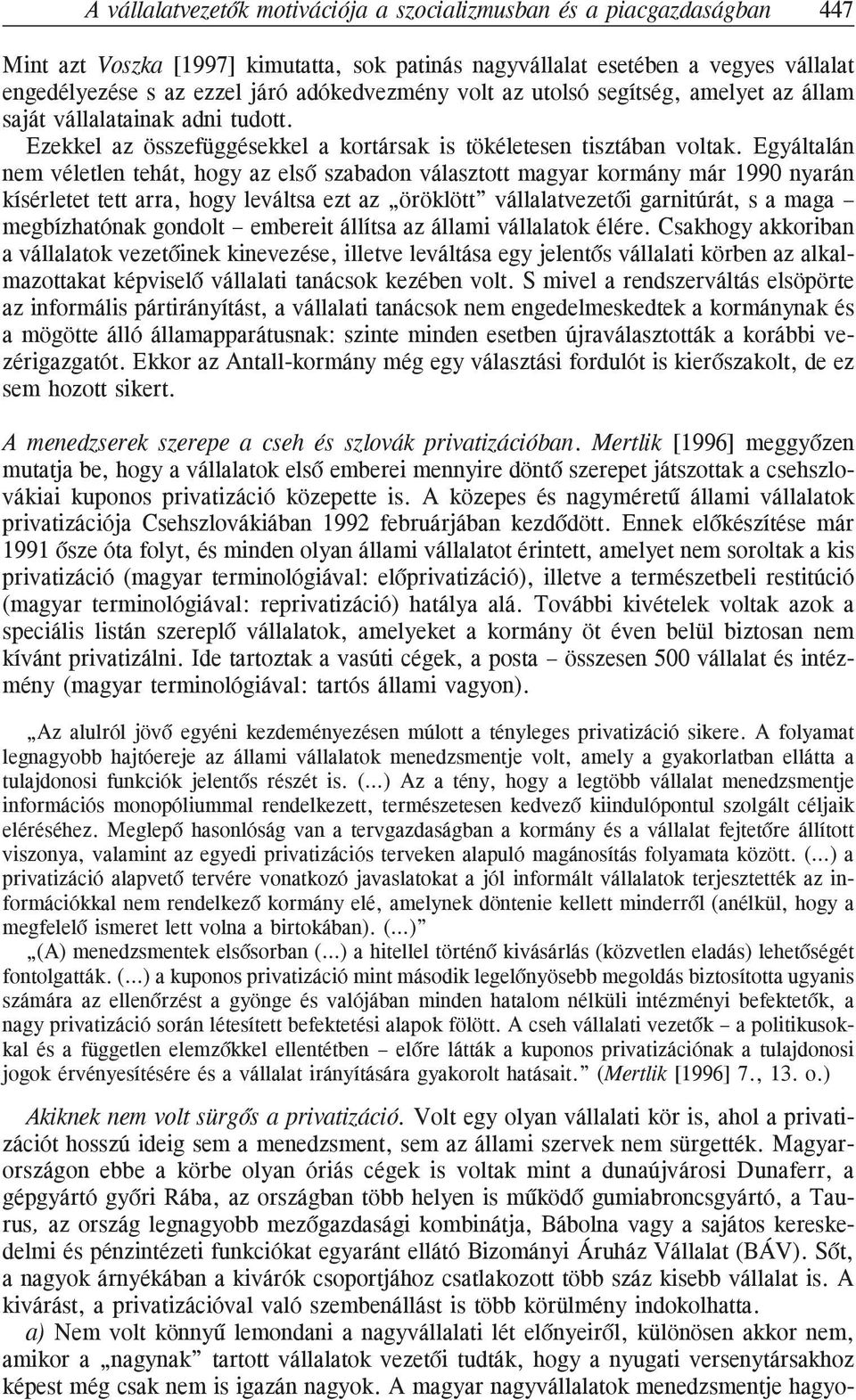 Egyáltalán nem véletlen tehát, hogy az elsõ szabadon választott magyar kormány már 1990 nyarán kísérletet tett arra, hogy leváltsa ezt az öröklött vállalatvezetõi garnitúrát, s a maga megbízhatónak