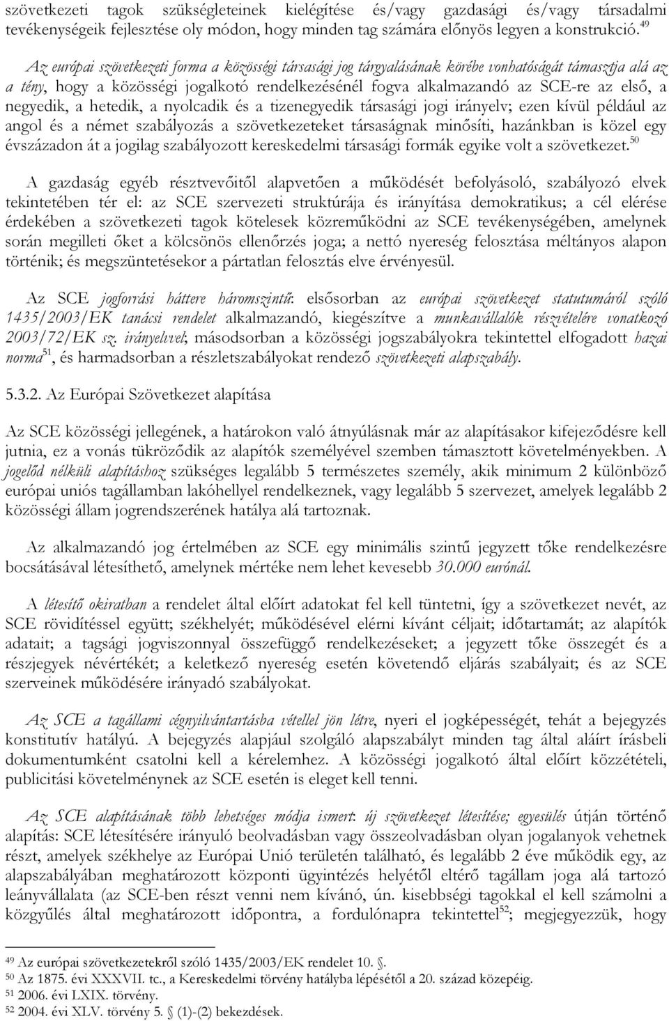 a negyedik, a hetedik, a nyolcadik és a tizenegyedik társasági jogi irányelv; ezen kívül például az angol és a német szabályozás a szövetkezeteket társaságnak minősíti, hazánkban is közel egy