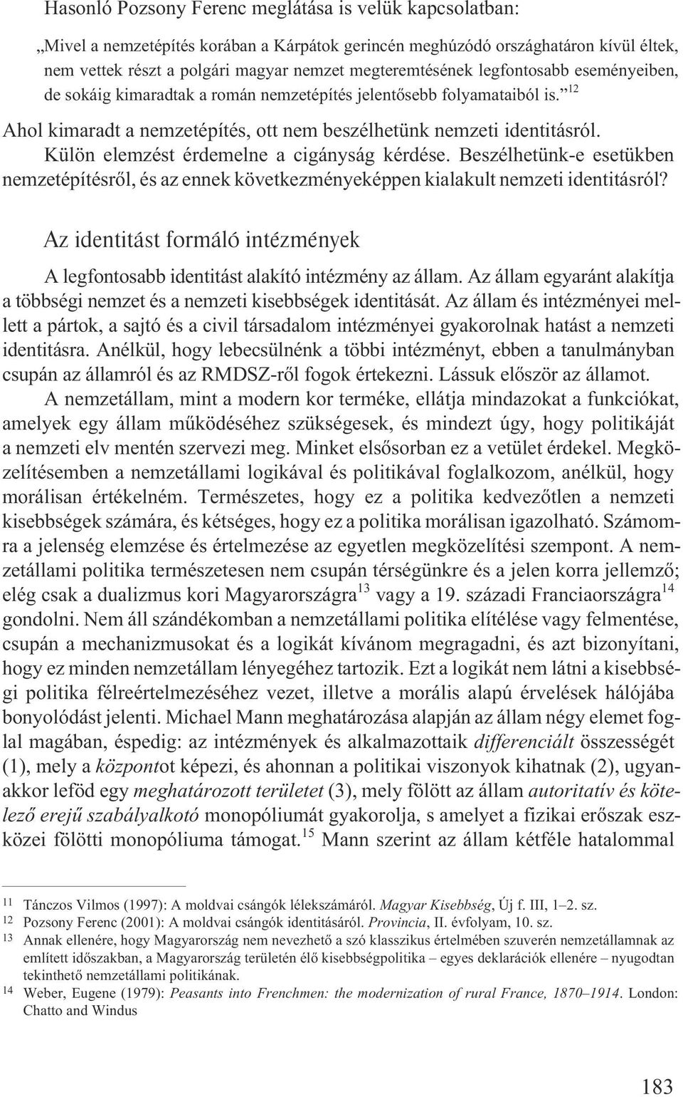 Külön elemzést érdemelne a cigányság kérdése. Beszélhetünk-e esetükben nemzetépítésrõl, és az ennek következményeképpen kialakult nemzeti identitásról?